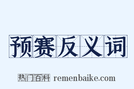 预赛反义词是什么意思的图片